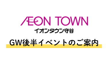 【守谷市】イオンタウン守谷 GW後半イベントのご案内