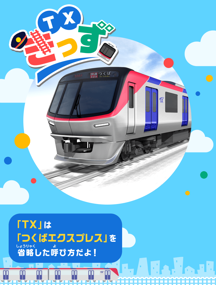 TXきっず 「TX」は「つくばエクスプレス」を省略した呼び方だよ！